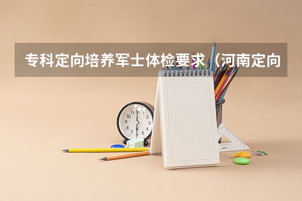 专科定向培养军士体检要求（河南定向培养军士分数线）