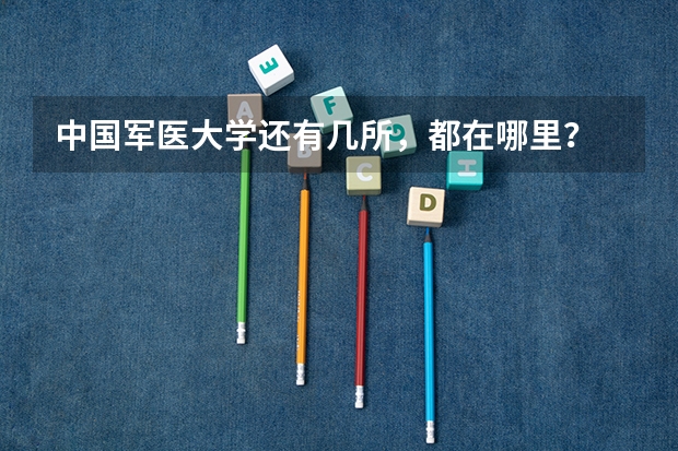 中国军医大学还有几所，都在哪里？