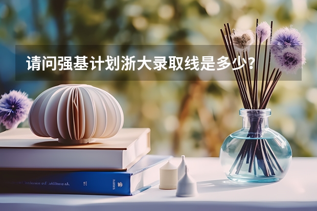 请问强基计划浙大录取线是多少？