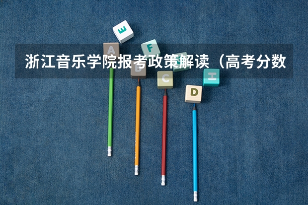 浙江音乐学院报考政策解读(高考分数线2023年公布时间河南省)