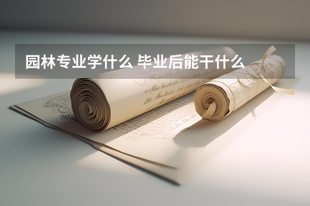 园林专业学什么 毕业后能干什么