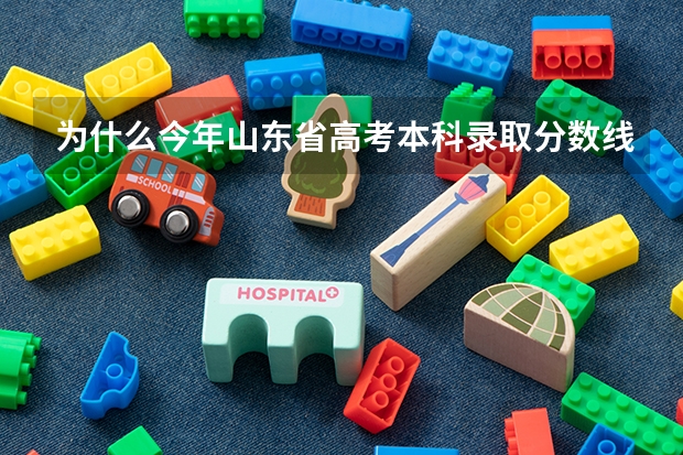 为什么今年山东省高考本科录取分数线低