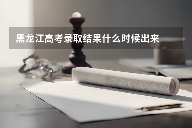 黑龙江高考录取结果什么时候出来