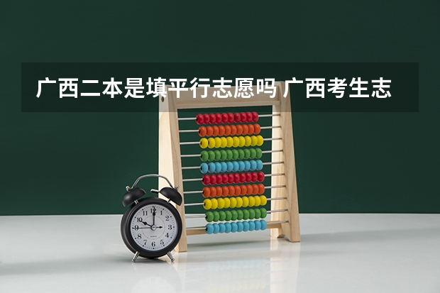广西二本是填平行志愿吗 广西考生志愿填报求助