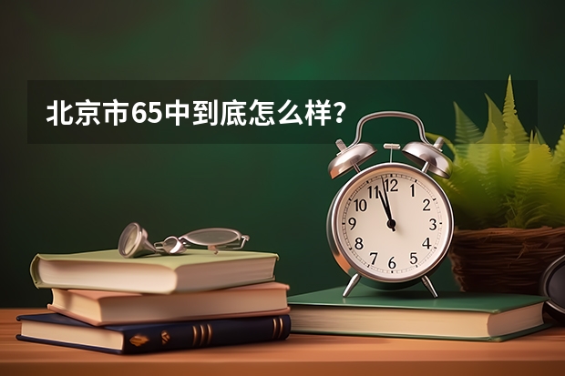 北京市65中到底怎么样？