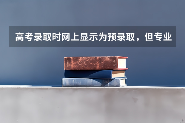 高考录取时网上显示为预录取，但专业还没定，什么意思，为什么专业没定。