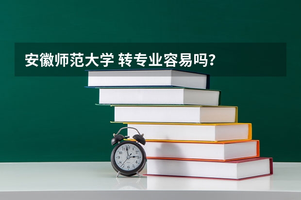 安徽师范大学 转专业容易吗?