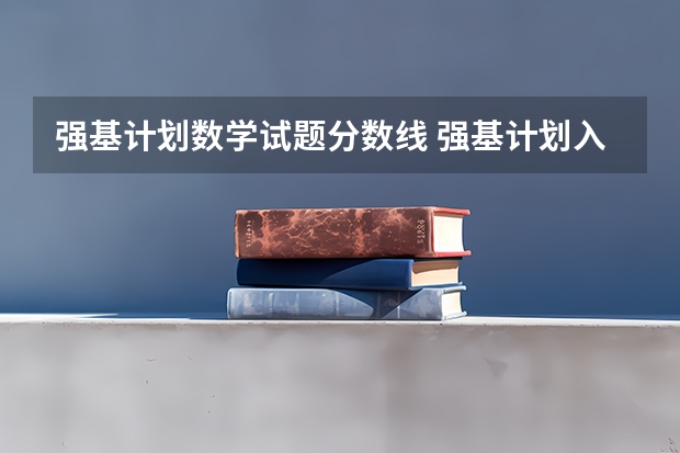 强基计划数学试题分数线 强基计划入围分数线