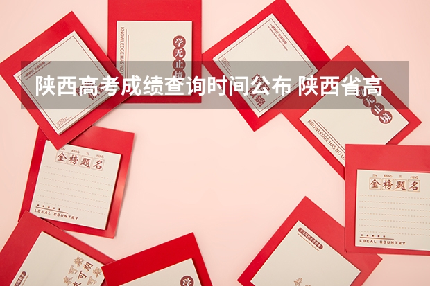 陕西高考成绩查询时间公布 陕西省高考出分时间2023