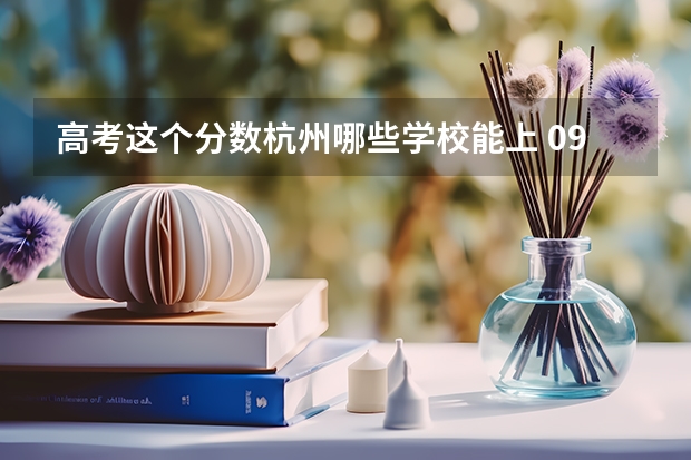 高考这个分数杭州哪些学校能上 09年