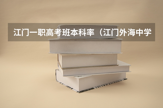江门一职高考班本科率（江门外海中学高考升学率）