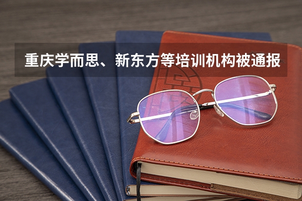 重庆学而思、新东方等培训机构被通报，被通报的原因是什么？
