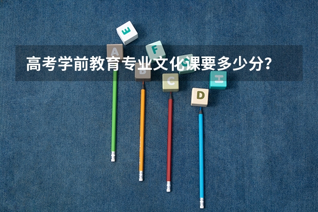 高考学前教育专业文化课要多少分？