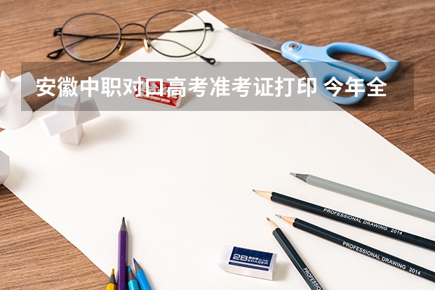 安徽中职对口高考准考证打印 今年全国各省的高考志愿填报时间是几号？
