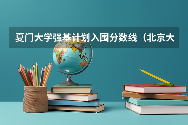 夏门大学强基计划入围分数线（北京大学强基计划入围分数线？）