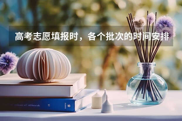 高考志愿填报时,各个批次的时间安排?(“高考志愿填报时间?)