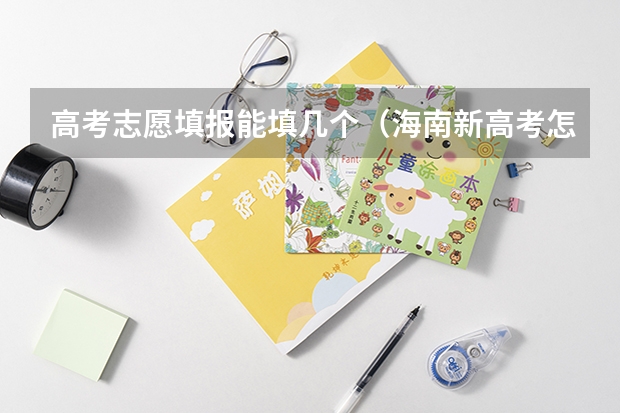 高考志愿填报能填几个（海南新高考怎样报志愿）