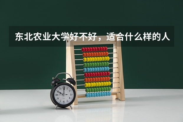 东北农业大学好不好，适合什么样的人报考？