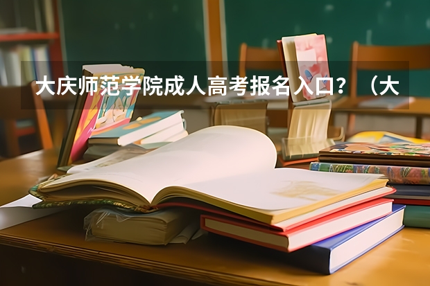 大庆师范学院成人高考报名入口？（大庆高考成绩）