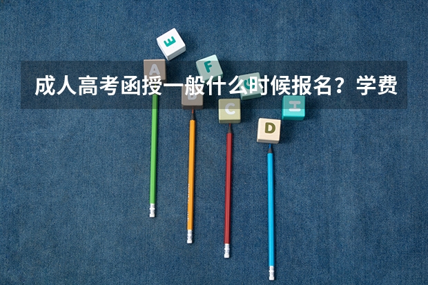 成人高考函授一般什么时候报名?学费多少?