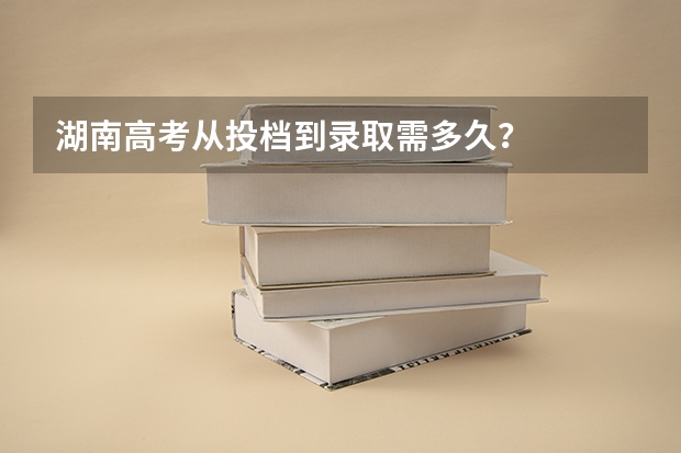 湖南高考从投档到录取需多久？