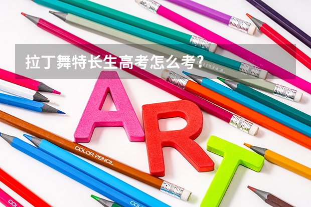 拉丁舞特长生高考怎么考?