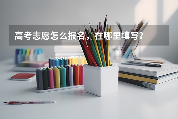 高考志愿怎么报名，在哪里填写？