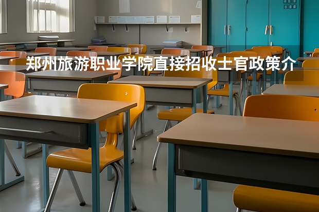 郑州旅游职业学院直接招收士官政策介绍（找人详细分析漯河医专、商丘医专、河南职工医学院、南阳医专各自的优势和缺点）