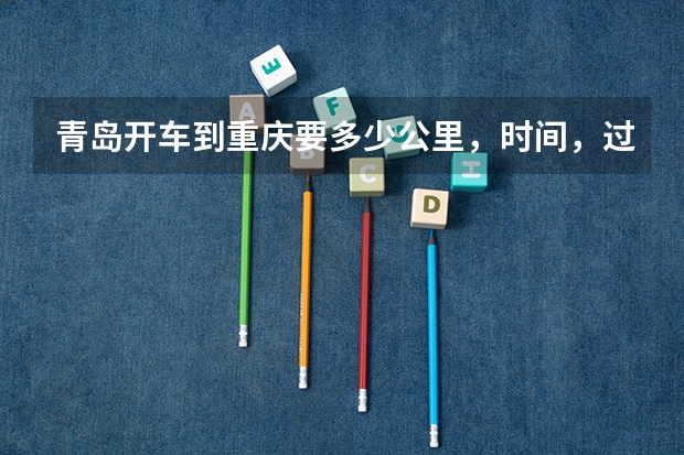 青岛开车到重庆要多少公里，时间，过路费，油钱