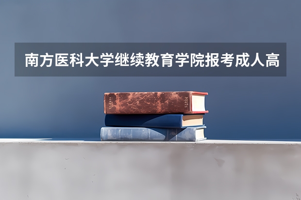 南方医科大学继续教育学院报考成人高考常见问题有哪些?