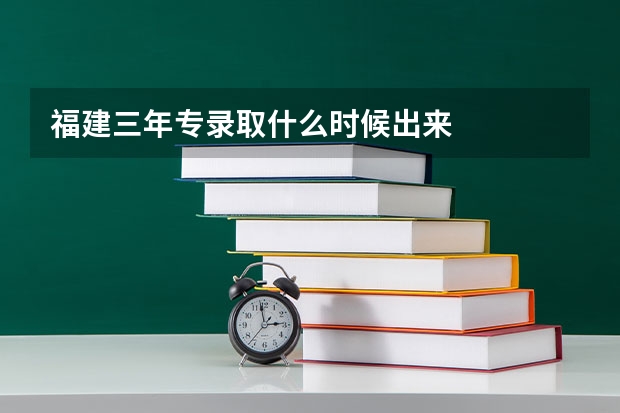 福建三年专录取什么时候出来