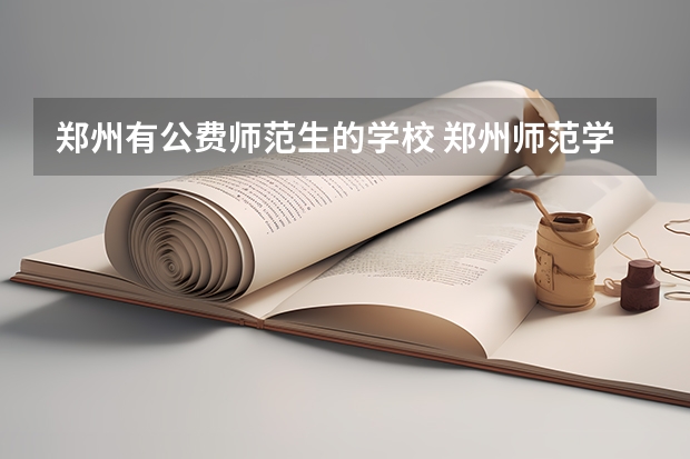 郑州有公费师范生的学校 郑州师范学院公费师范生录取分数线