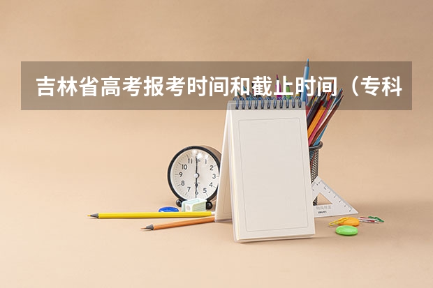 吉林省高考报考时间和截止时间（专科定向培养军士体检要求）