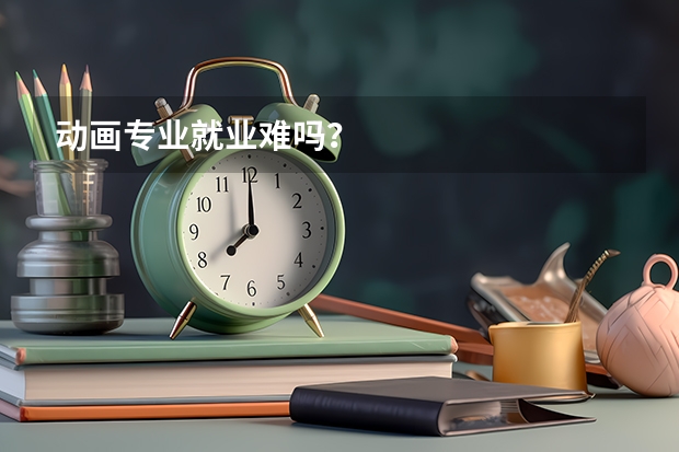 动画专业就业难吗？