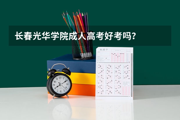 长春光华学院成人高考好考吗?