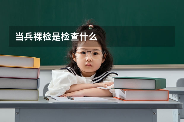 当兵裸检是检查什么