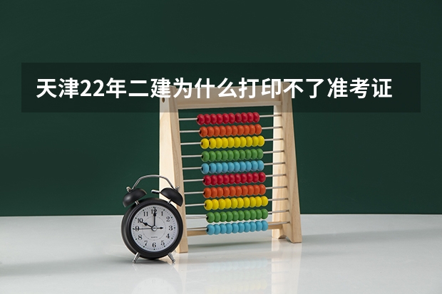 天津22年二建为什么打印不了准考证?