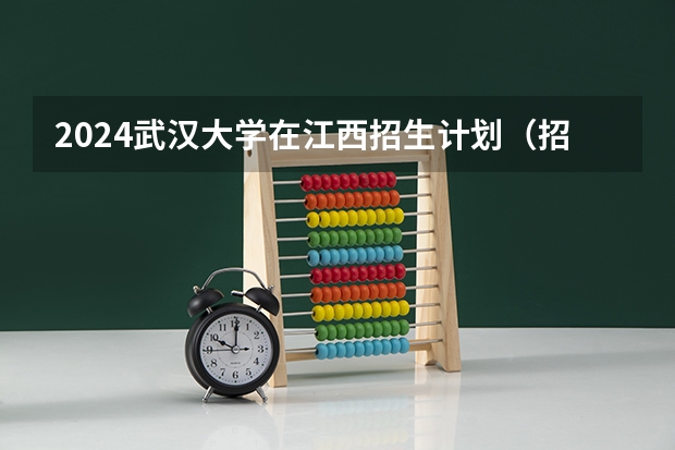 2024武汉大学在江西招生计划（招生人数）