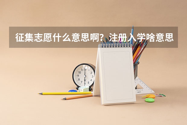 征集志愿什么意思啊？注册入学啥意思？