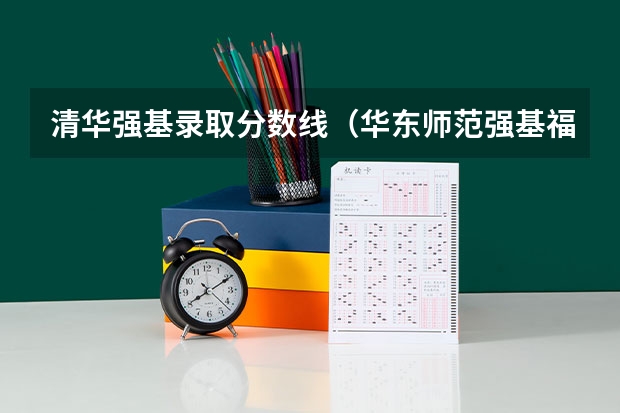 清华强基录取分数线（华东师范强基福建招生分数线）
