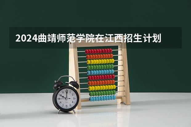 2024曲靖师范学院在江西招生计划（招生人数）