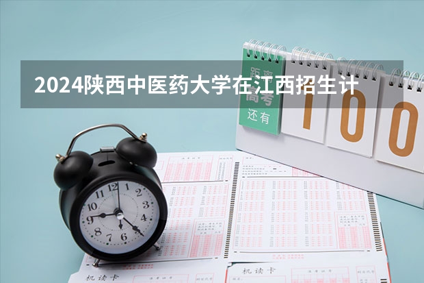 2024陕西中医药大学在江西招生计划（招生人数）