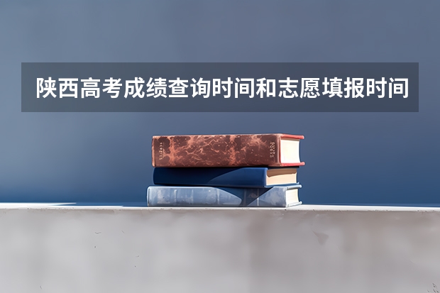 陕西高考成绩查询时间和志愿填报时间的具体安排，本专科的分数线，请知道的回复一下！如题 谢谢了 高考志愿填报第一批次时间