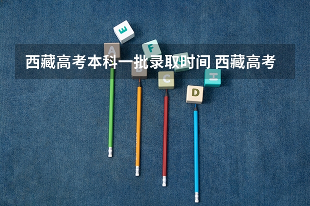 西藏高考本科一批录取时间 西藏高考录取规则