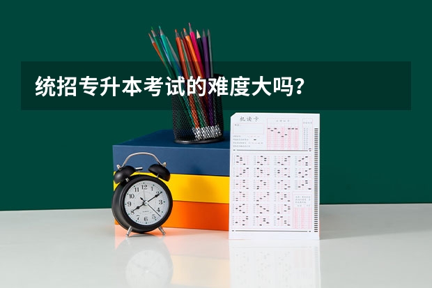 统招专升本考试的难度大吗?