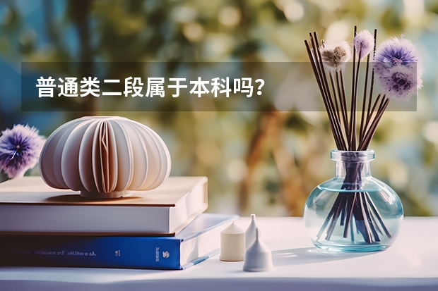 普通类二段属于本科吗？