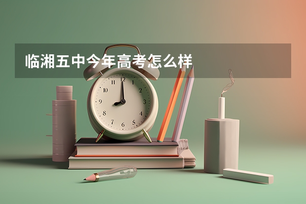临湘五中今年高考怎么样