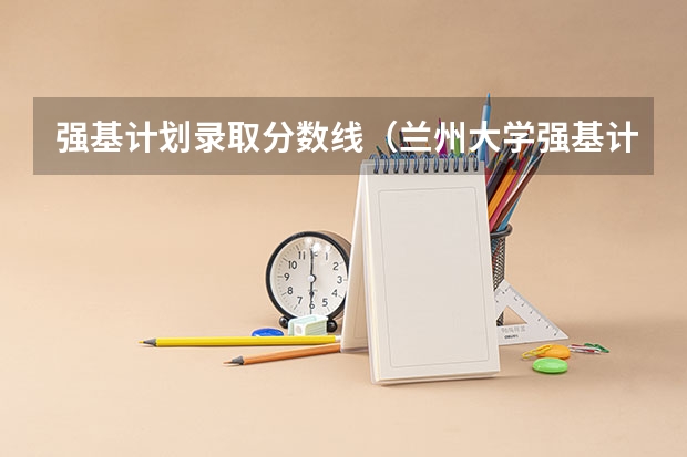 强基计划录取分数线（兰州大学强基计划入围分数线）