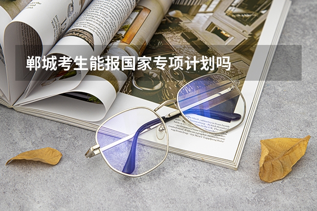 郸城考生能报国家专项计划吗