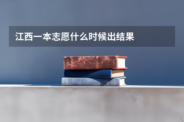 江西一本志愿什么时候出结果